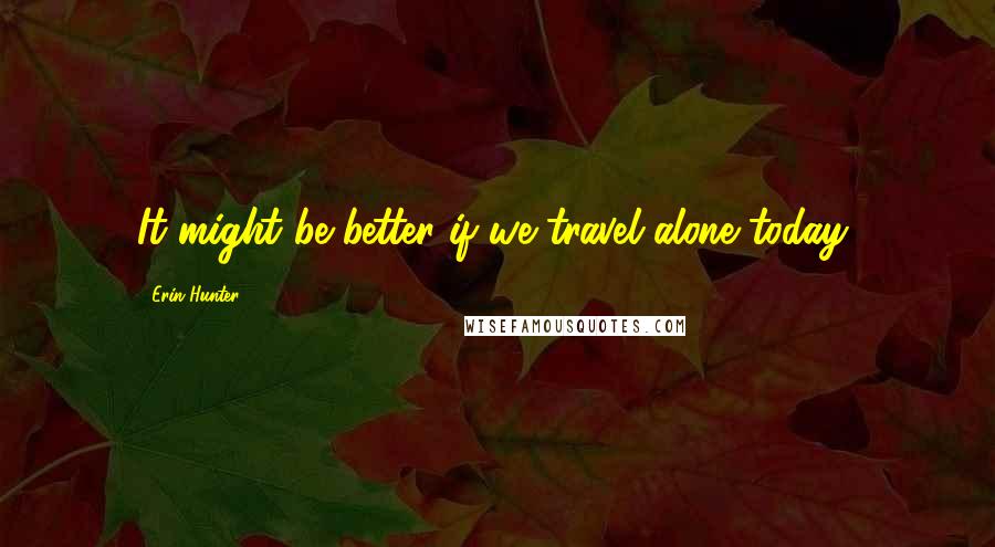 Erin Hunter Quotes: It might be better if we travel alone today,