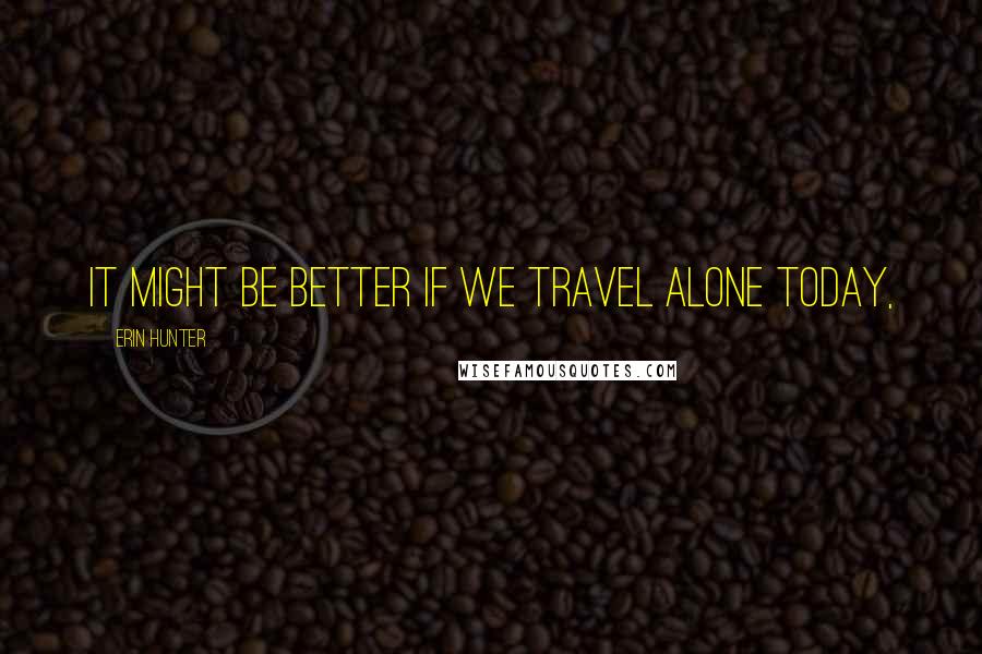 Erin Hunter Quotes: It might be better if we travel alone today,