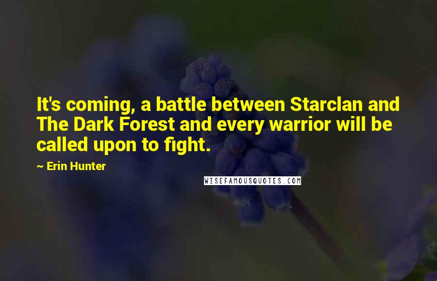 Erin Hunter Quotes: It's coming, a battle between Starclan and The Dark Forest and every warrior will be called upon to fight.