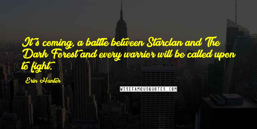 Erin Hunter Quotes: It's coming, a battle between Starclan and The Dark Forest and every warrior will be called upon to fight.