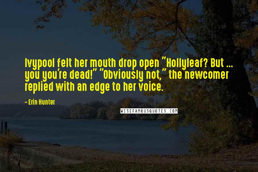Erin Hunter Quotes: Ivypool felt her mouth drop open "Hollyleaf? But ... you you're dead!" "Obviously not," the newcomer replied with an edge to her voice.