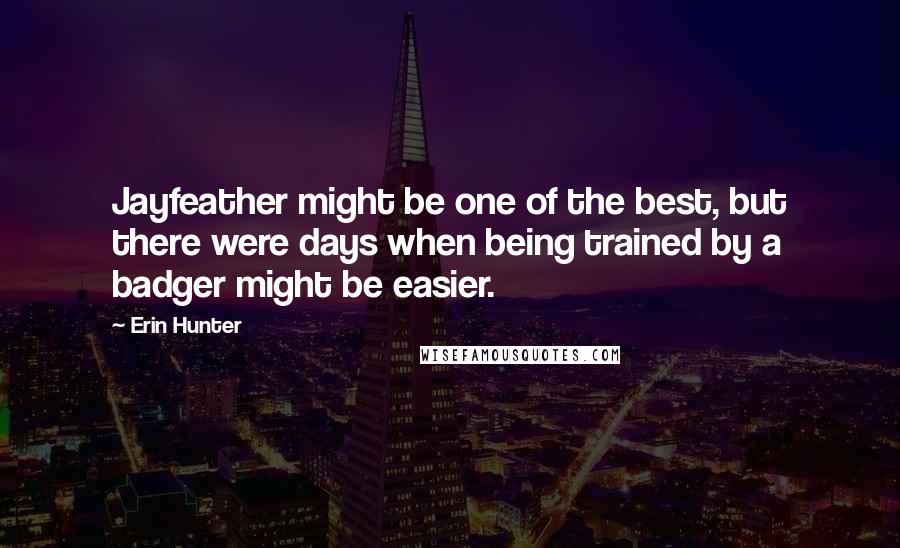 Erin Hunter Quotes: Jayfeather might be one of the best, but there were days when being trained by a badger might be easier.