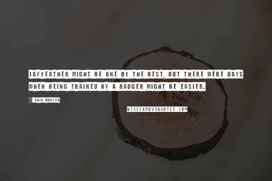 Erin Hunter Quotes: Jayfeather might be one of the best, but there were days when being trained by a badger might be easier.