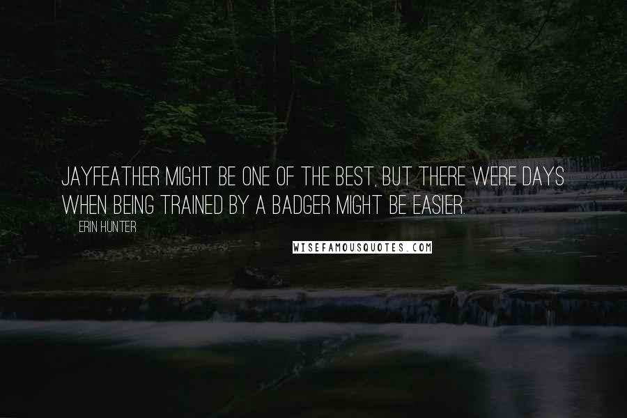 Erin Hunter Quotes: Jayfeather might be one of the best, but there were days when being trained by a badger might be easier.