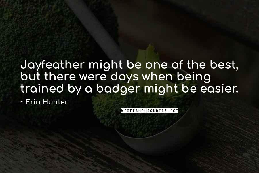 Erin Hunter Quotes: Jayfeather might be one of the best, but there were days when being trained by a badger might be easier.