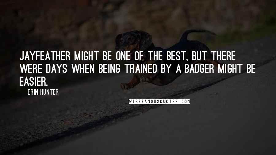 Erin Hunter Quotes: Jayfeather might be one of the best, but there were days when being trained by a badger might be easier.