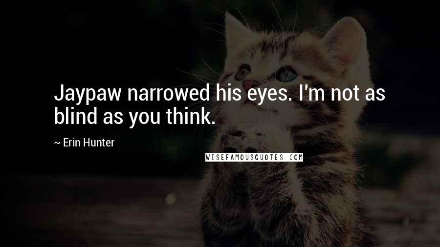 Erin Hunter Quotes: Jaypaw narrowed his eyes. I'm not as blind as you think.