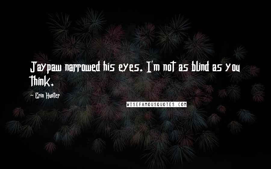 Erin Hunter Quotes: Jaypaw narrowed his eyes. I'm not as blind as you think.