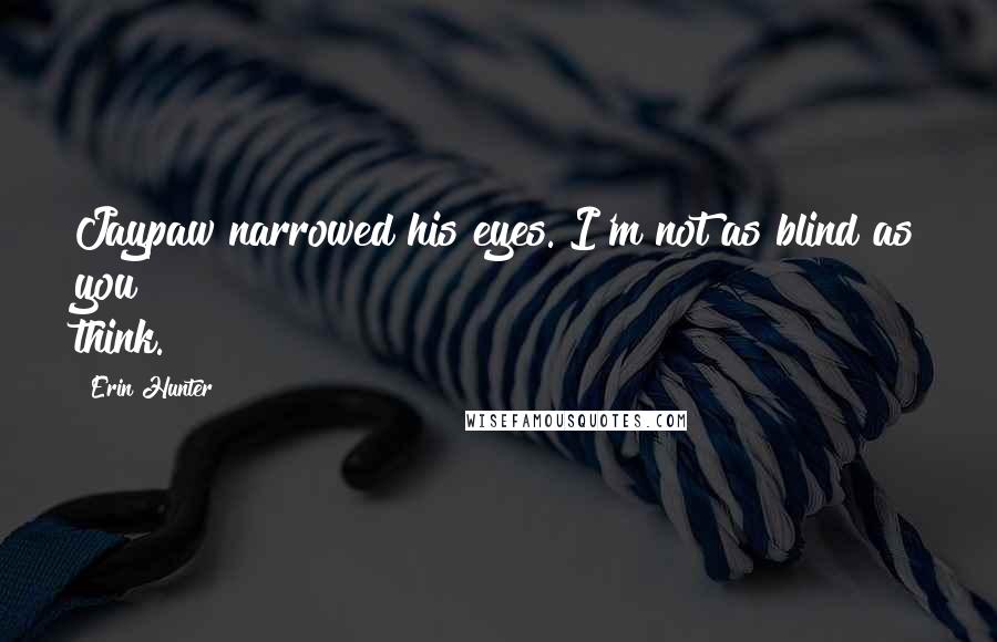 Erin Hunter Quotes: Jaypaw narrowed his eyes. I'm not as blind as you think.