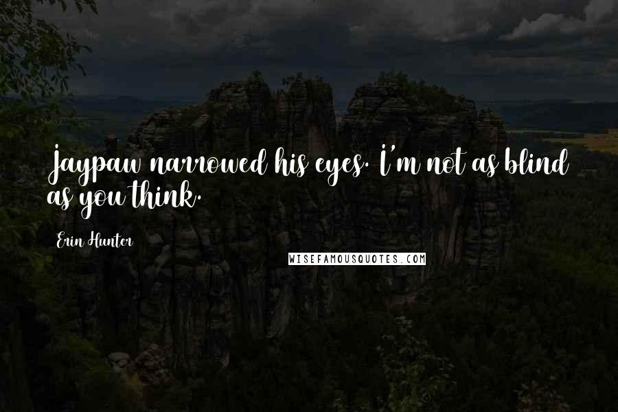 Erin Hunter Quotes: Jaypaw narrowed his eyes. I'm not as blind as you think.