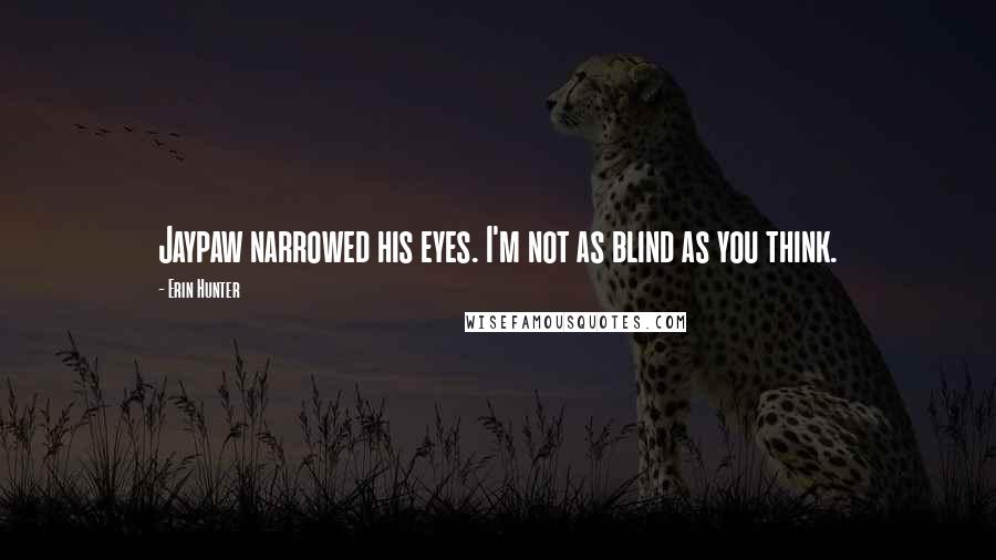 Erin Hunter Quotes: Jaypaw narrowed his eyes. I'm not as blind as you think.
