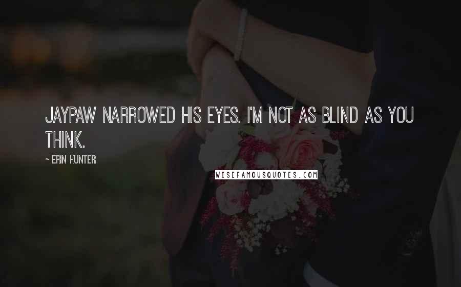 Erin Hunter Quotes: Jaypaw narrowed his eyes. I'm not as blind as you think.