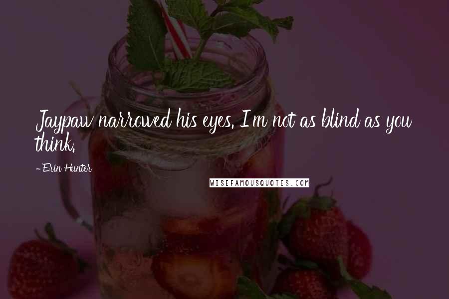 Erin Hunter Quotes: Jaypaw narrowed his eyes. I'm not as blind as you think.