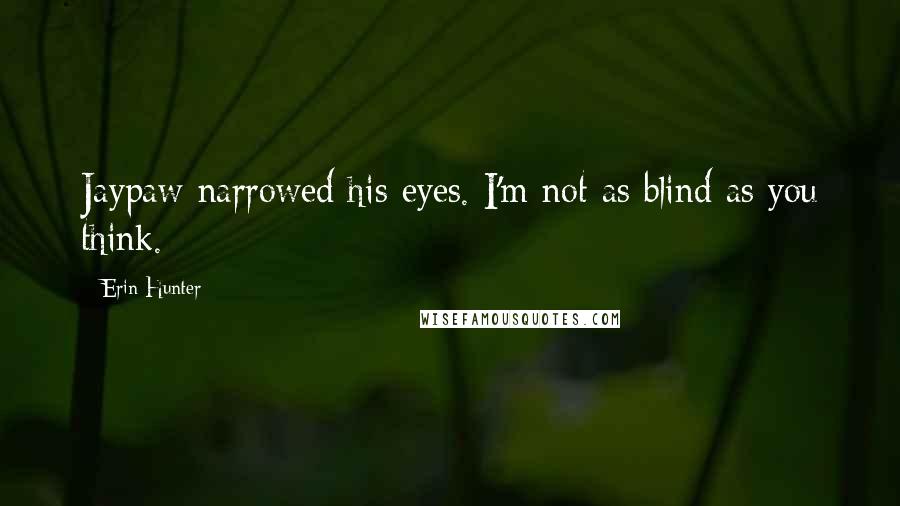 Erin Hunter Quotes: Jaypaw narrowed his eyes. I'm not as blind as you think.