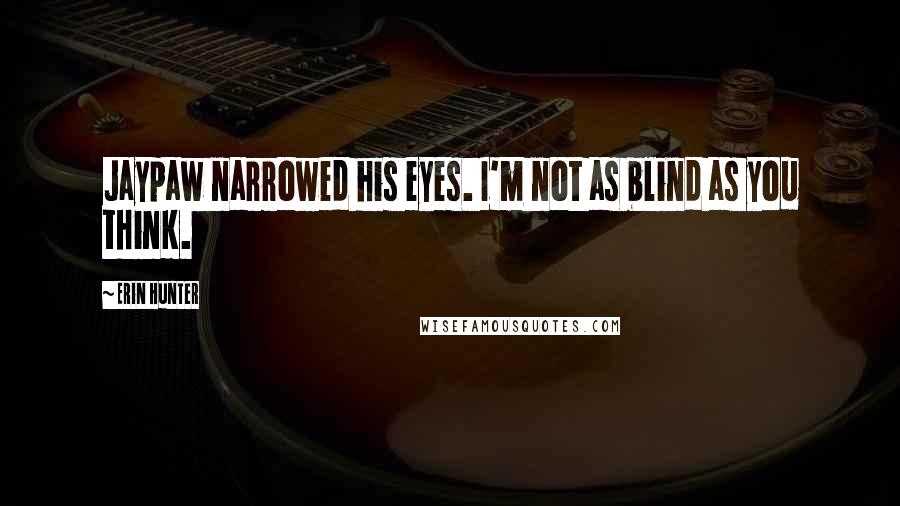 Erin Hunter Quotes: Jaypaw narrowed his eyes. I'm not as blind as you think.