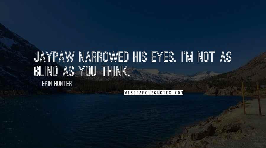 Erin Hunter Quotes: Jaypaw narrowed his eyes. I'm not as blind as you think.