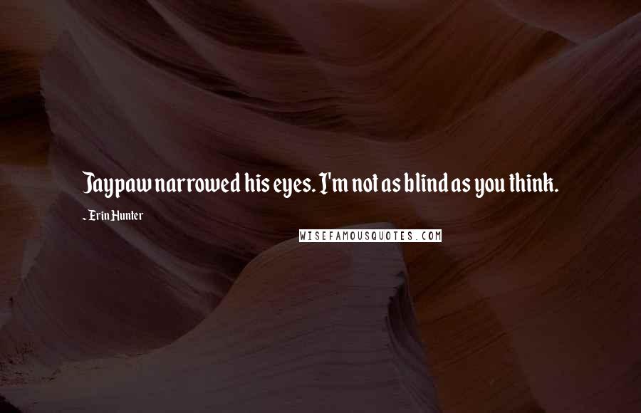 Erin Hunter Quotes: Jaypaw narrowed his eyes. I'm not as blind as you think.
