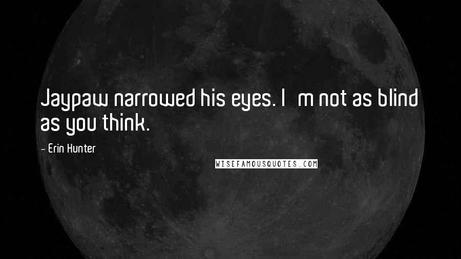 Erin Hunter Quotes: Jaypaw narrowed his eyes. I'm not as blind as you think.