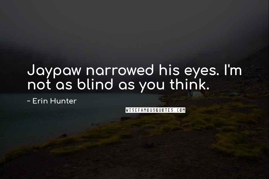 Erin Hunter Quotes: Jaypaw narrowed his eyes. I'm not as blind as you think.