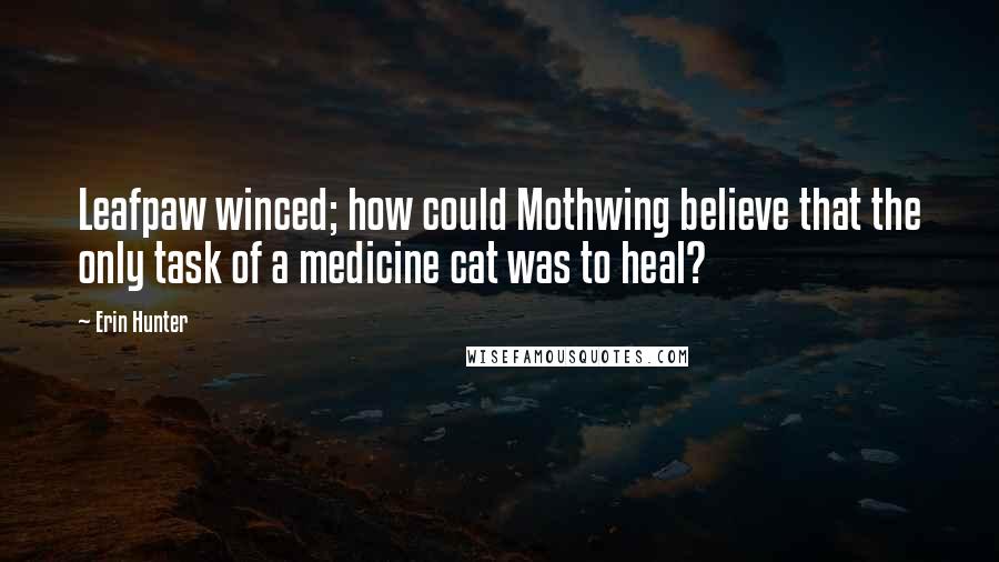 Erin Hunter Quotes: Leafpaw winced; how could Mothwing believe that the only task of a medicine cat was to heal?