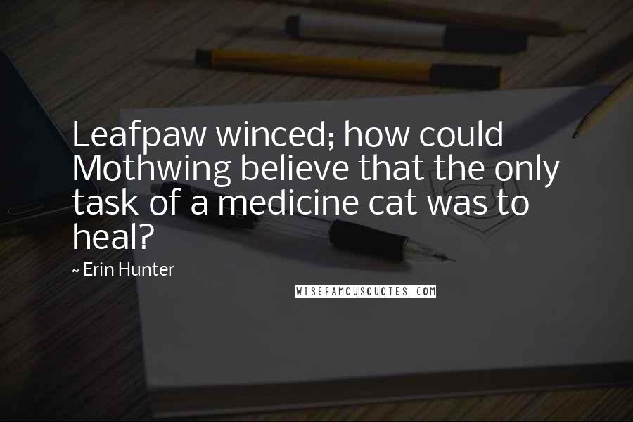 Erin Hunter Quotes: Leafpaw winced; how could Mothwing believe that the only task of a medicine cat was to heal?