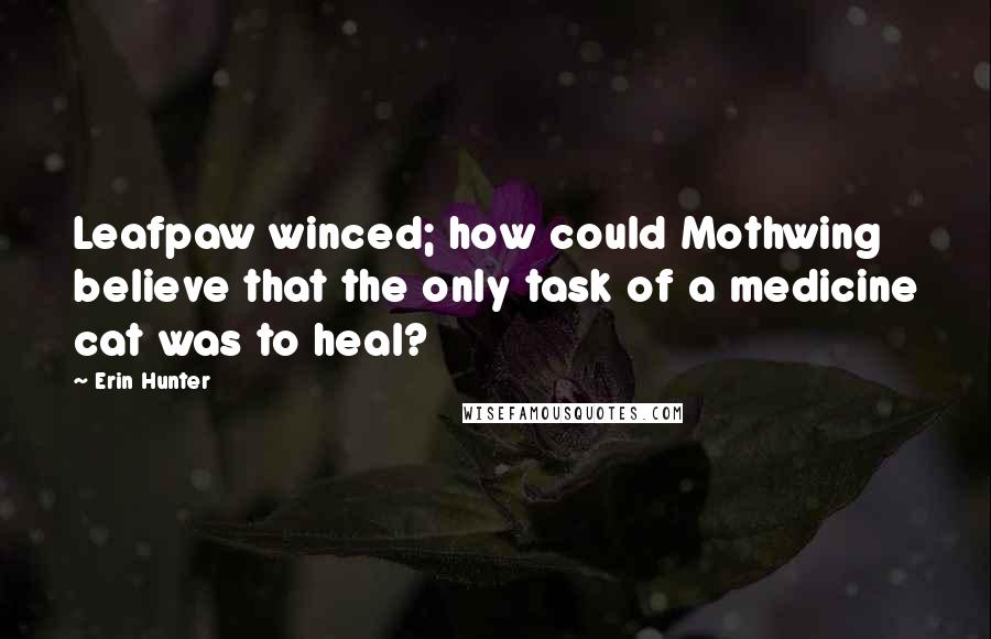 Erin Hunter Quotes: Leafpaw winced; how could Mothwing believe that the only task of a medicine cat was to heal?