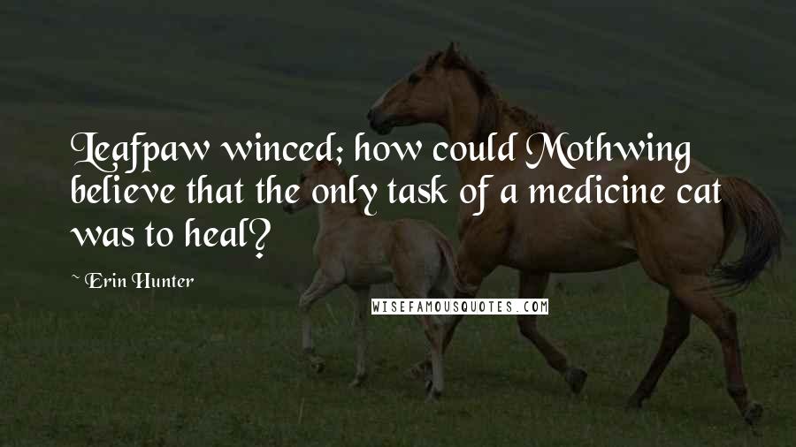 Erin Hunter Quotes: Leafpaw winced; how could Mothwing believe that the only task of a medicine cat was to heal?