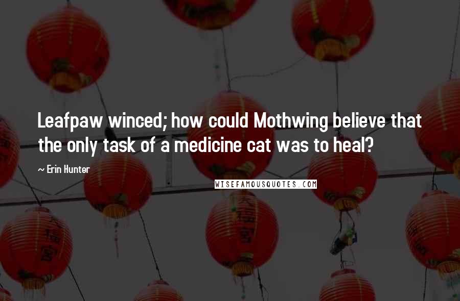 Erin Hunter Quotes: Leafpaw winced; how could Mothwing believe that the only task of a medicine cat was to heal?