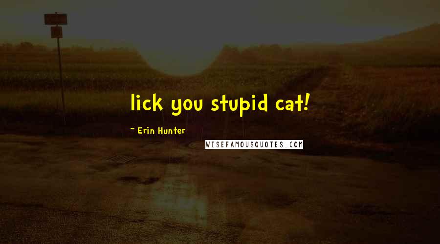 Erin Hunter Quotes: lick you stupid cat!