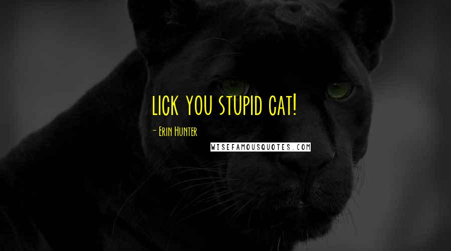 Erin Hunter Quotes: lick you stupid cat!