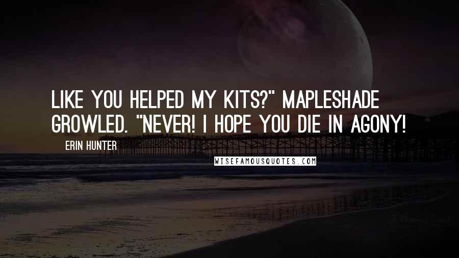 Erin Hunter Quotes: Like you helped my kits?" Mapleshade growled. "Never! I hope you die in agony!