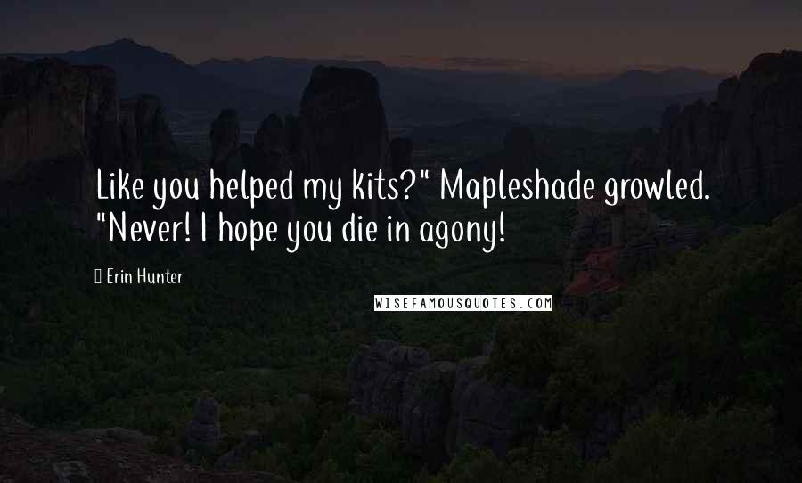 Erin Hunter Quotes: Like you helped my kits?" Mapleshade growled. "Never! I hope you die in agony!