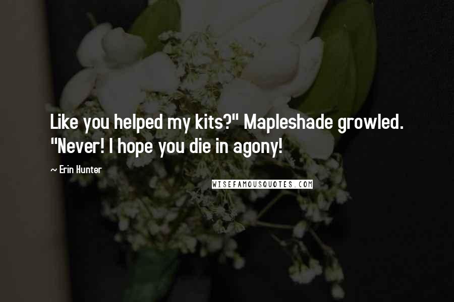 Erin Hunter Quotes: Like you helped my kits?" Mapleshade growled. "Never! I hope you die in agony!