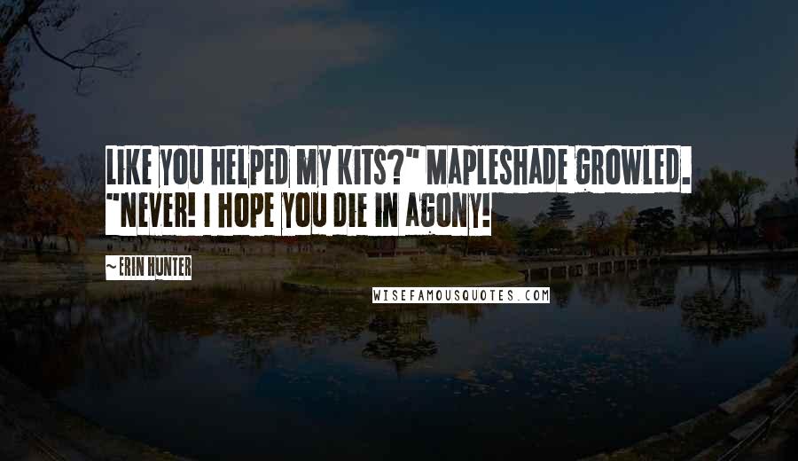 Erin Hunter Quotes: Like you helped my kits?" Mapleshade growled. "Never! I hope you die in agony!