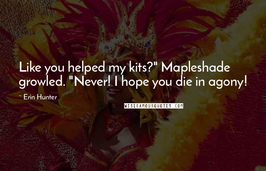 Erin Hunter Quotes: Like you helped my kits?" Mapleshade growled. "Never! I hope you die in agony!