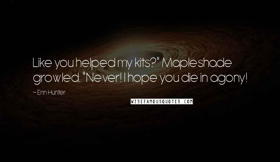 Erin Hunter Quotes: Like you helped my kits?" Mapleshade growled. "Never! I hope you die in agony!