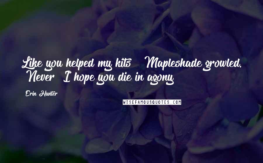 Erin Hunter Quotes: Like you helped my kits?" Mapleshade growled. "Never! I hope you die in agony!