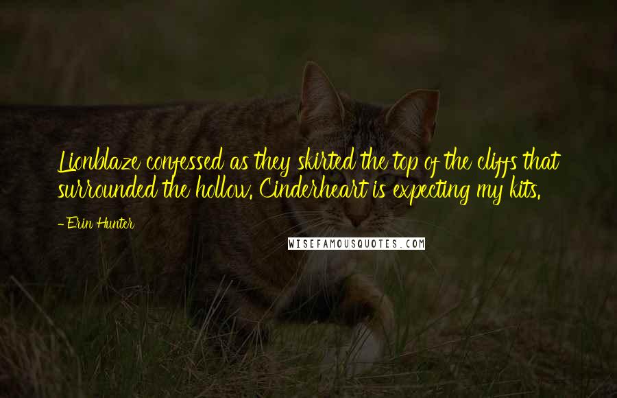 Erin Hunter Quotes: Lionblaze confessed as they skirted the top of the cliffs that surrounded the hollow. Cinderheart is expecting my kits.