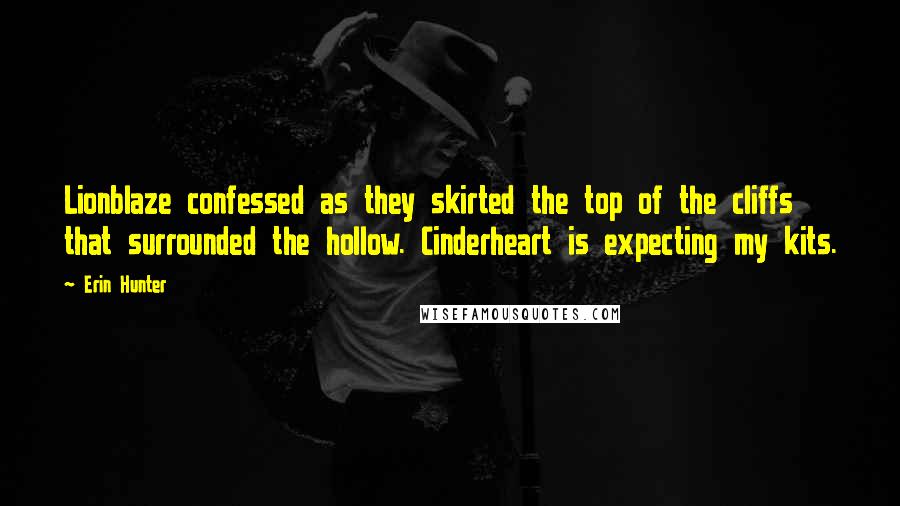 Erin Hunter Quotes: Lionblaze confessed as they skirted the top of the cliffs that surrounded the hollow. Cinderheart is expecting my kits.