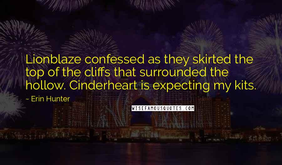 Erin Hunter Quotes: Lionblaze confessed as they skirted the top of the cliffs that surrounded the hollow. Cinderheart is expecting my kits.