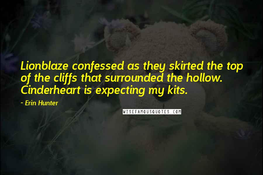 Erin Hunter Quotes: Lionblaze confessed as they skirted the top of the cliffs that surrounded the hollow. Cinderheart is expecting my kits.