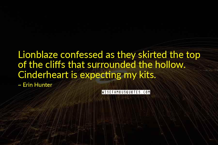 Erin Hunter Quotes: Lionblaze confessed as they skirted the top of the cliffs that surrounded the hollow. Cinderheart is expecting my kits.