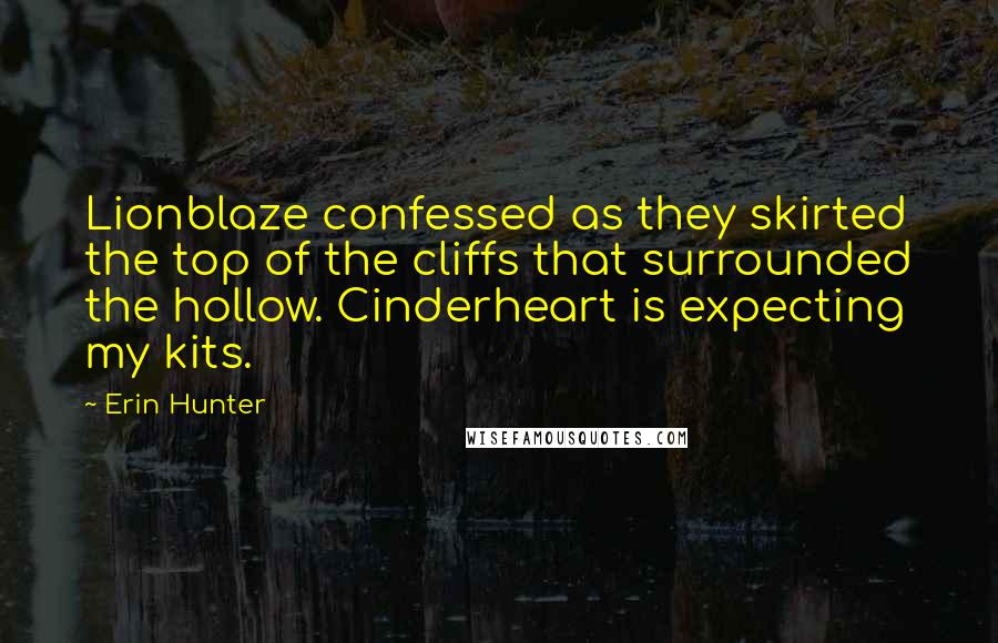 Erin Hunter Quotes: Lionblaze confessed as they skirted the top of the cliffs that surrounded the hollow. Cinderheart is expecting my kits.