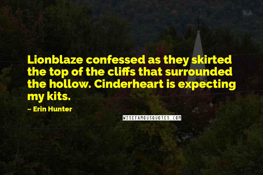 Erin Hunter Quotes: Lionblaze confessed as they skirted the top of the cliffs that surrounded the hollow. Cinderheart is expecting my kits.