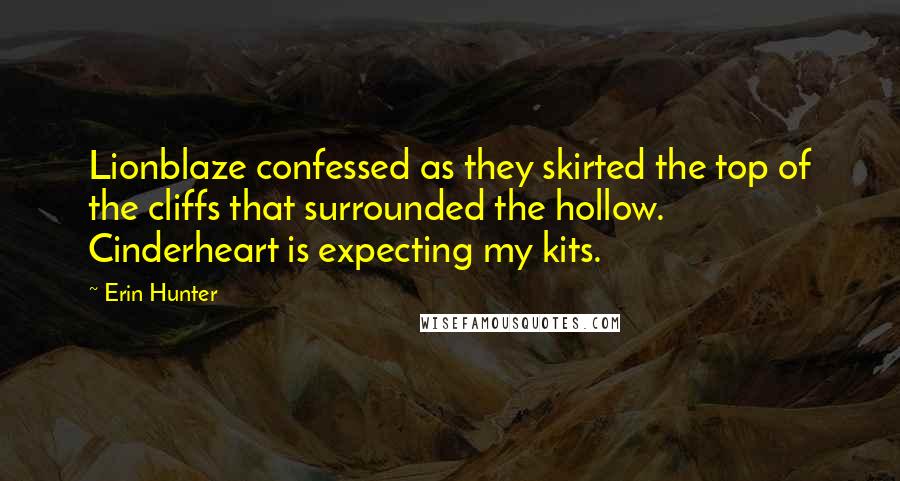 Erin Hunter Quotes: Lionblaze confessed as they skirted the top of the cliffs that surrounded the hollow. Cinderheart is expecting my kits.