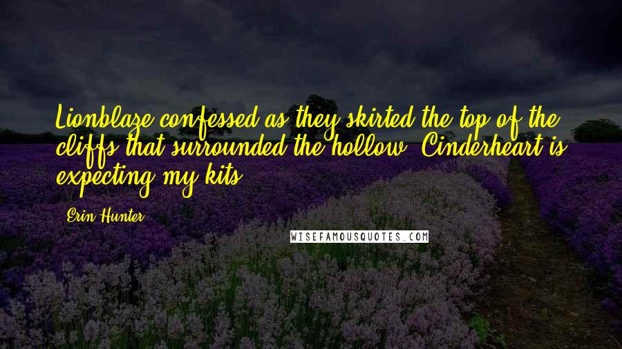 Erin Hunter Quotes: Lionblaze confessed as they skirted the top of the cliffs that surrounded the hollow. Cinderheart is expecting my kits.