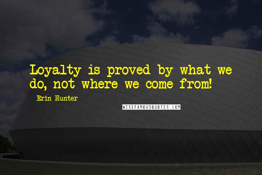 Erin Hunter Quotes: Loyalty is proved by what we do, not where we come from!