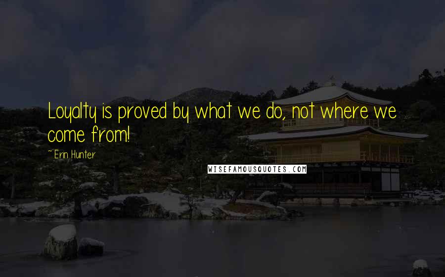 Erin Hunter Quotes: Loyalty is proved by what we do, not where we come from!