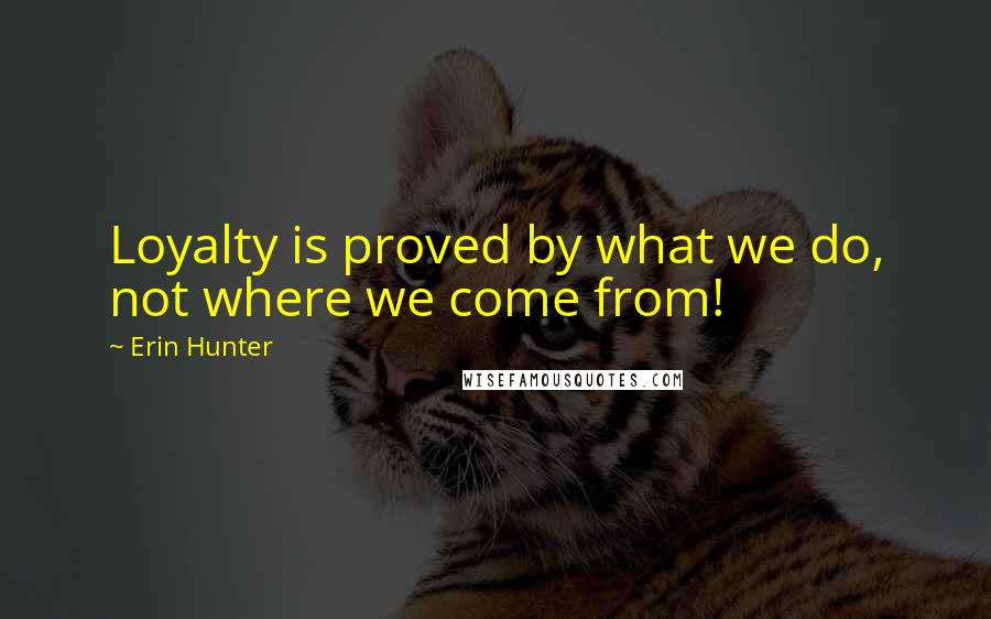 Erin Hunter Quotes: Loyalty is proved by what we do, not where we come from!