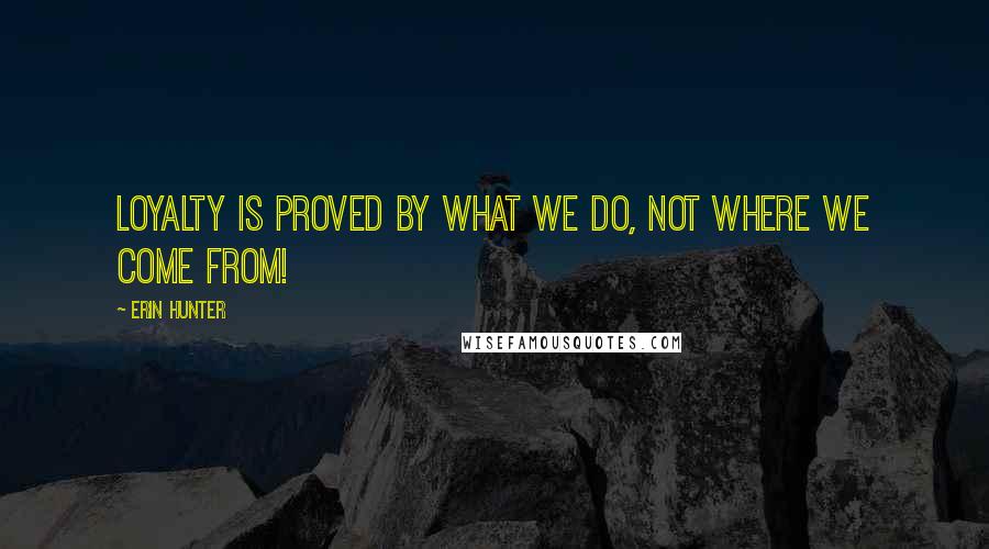 Erin Hunter Quotes: Loyalty is proved by what we do, not where we come from!